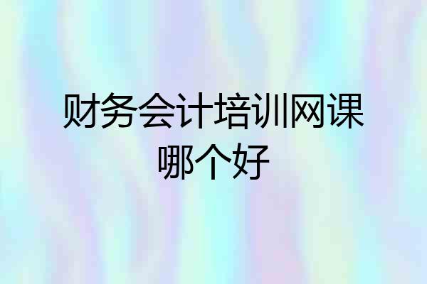 财务会计培训网课哪个好