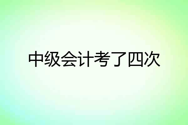 中级会计考了四次