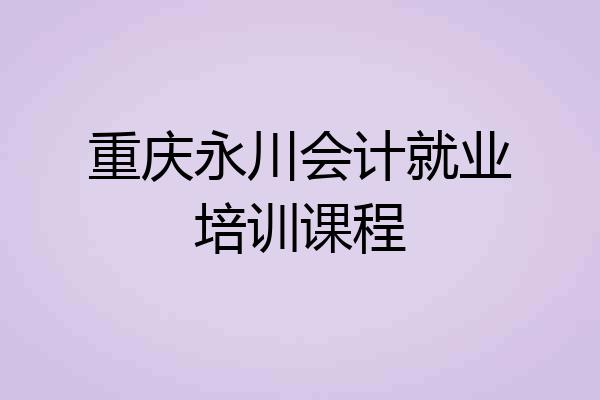 重庆永川会计就业培训课程