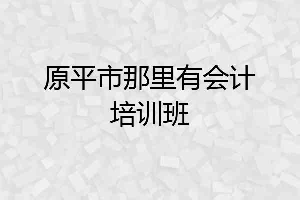 原平市那里有会计培训班