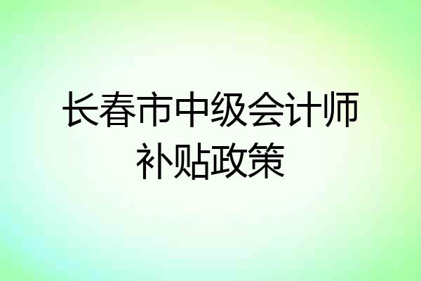 长春市中级会计师补贴政策