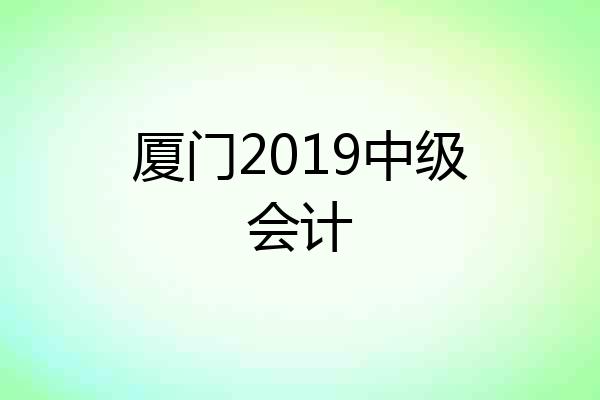 厦门2019中级会计