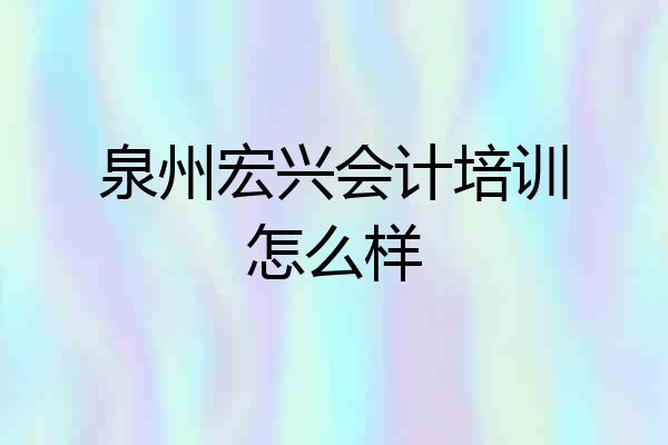 泉州宏兴会计培训怎么样