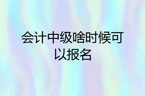 会计中级啥时候可以报名