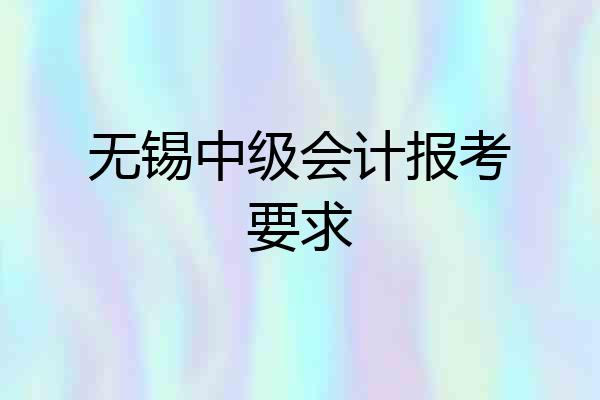 无锡中级会计报考要求
