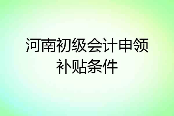 河南初级会计申领补贴条件