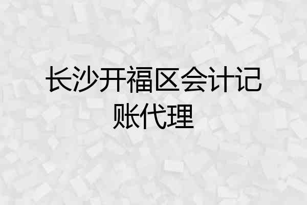 长沙开福区会计记账代理