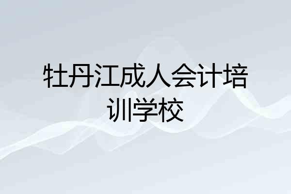 牡丹江成人会计培训学校
