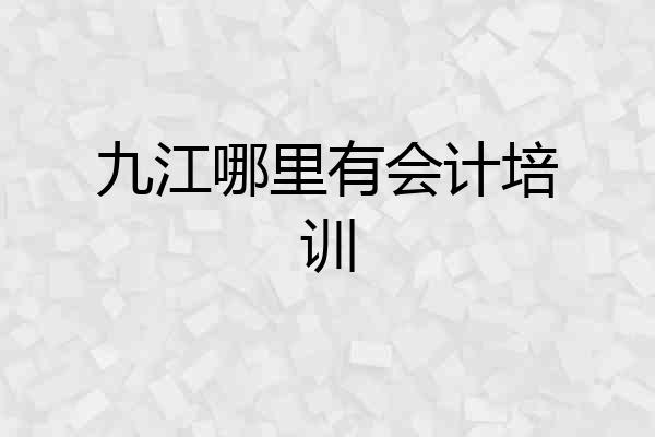 九江哪里有会计培训