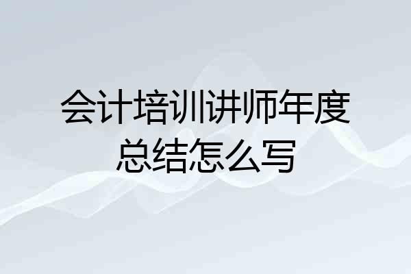 会计培训讲师年度总结怎么写