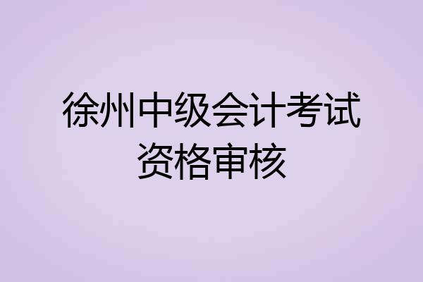 徐州中级会计考试资格审核