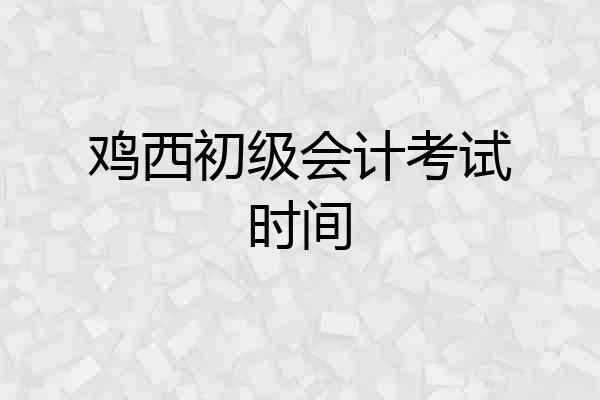 鸡西初级会计考试时间