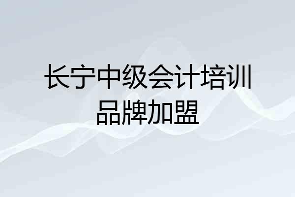 长宁中级会计培训品牌加盟
