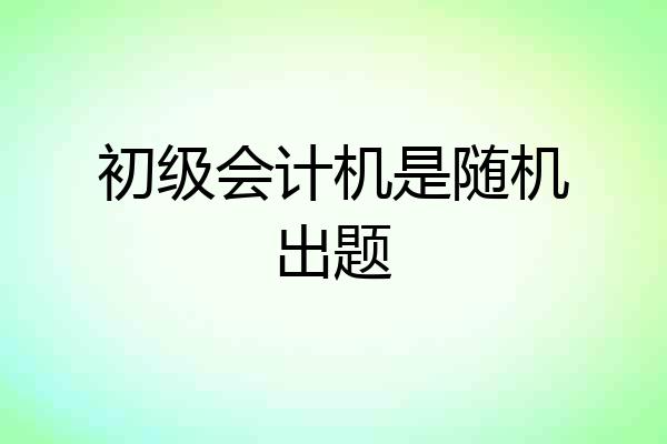初级会计机是随机出题