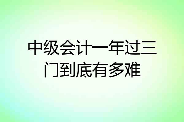 中级会计一年过三门到底有多难