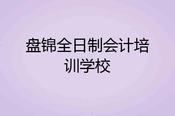 盘锦全日制会计培训学校