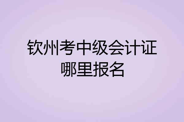 钦州考中级会计证哪里报名