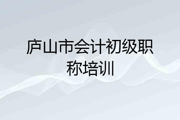 庐山市会计初级职称培训
