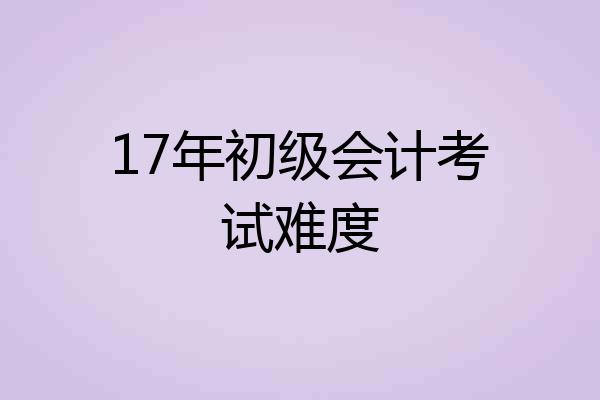 17年初级会计考试难度