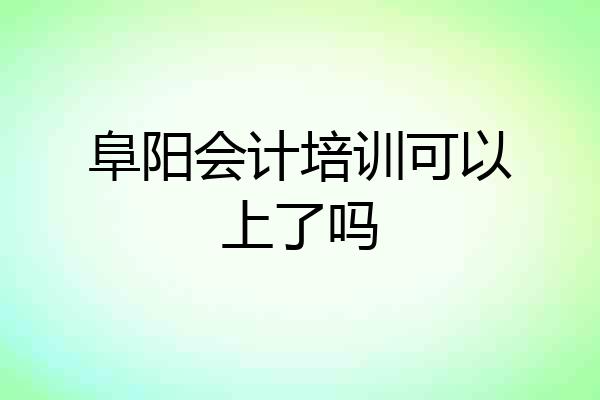 阜阳会计培训可以上了吗