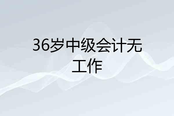 36岁中级会计无工作