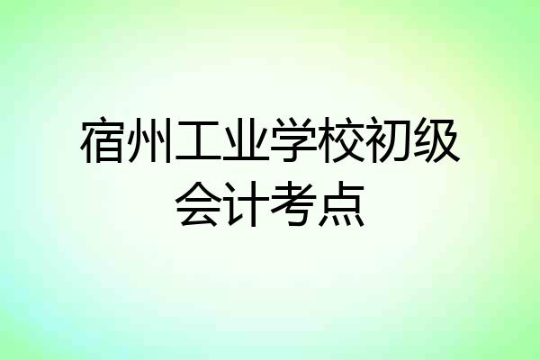 宿州工业学校初级会计考点