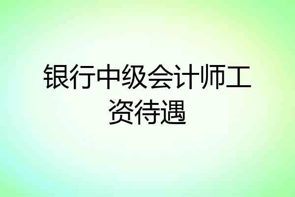 银行中级会计师工资待遇