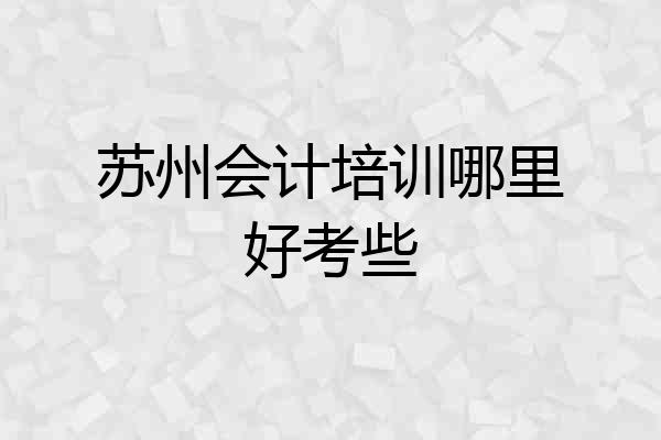 苏州会计培训哪里好考些