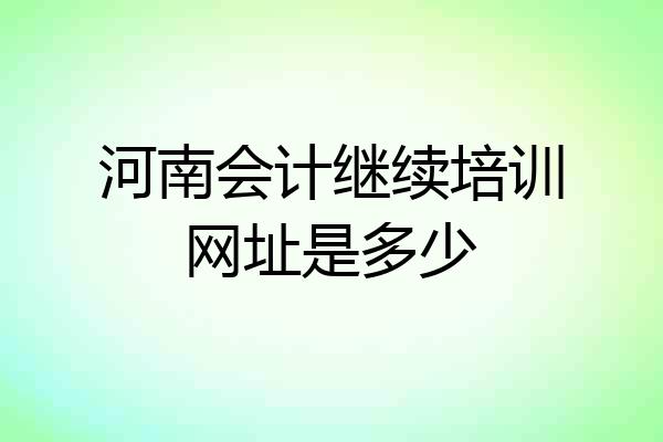 河南会计继续培训网址是多少