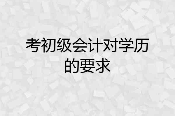 考初级会计对学历的要求