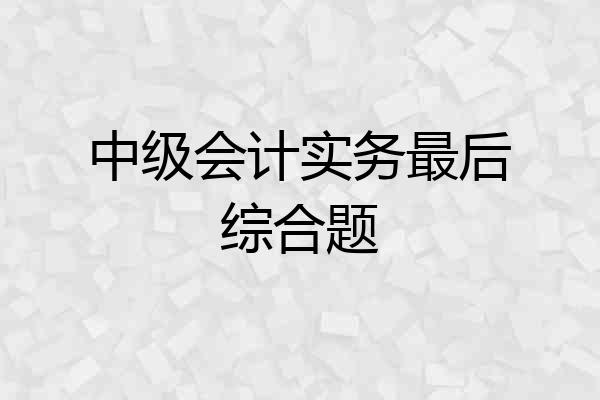 中级会计实务最后综合题