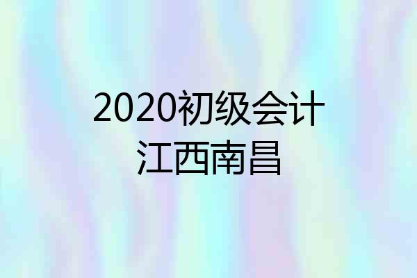 2020初级会计江西南昌
