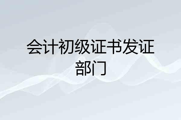 会计初级证书发证部门