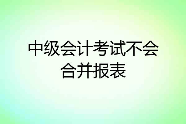 中级会计考试不会合并报表