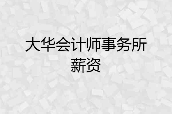 大华会计师事务所薪资