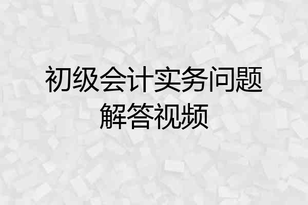 初级会计实务问题解答视频