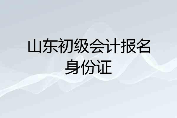 山东初级会计报名身份证