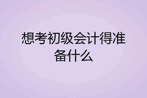 想考初级会计得准备什么