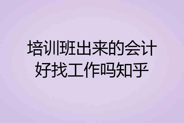培训班出来的会计好找工作吗知乎