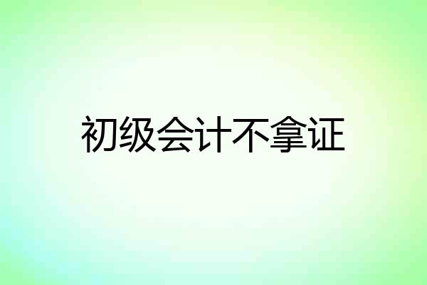 初级会计不拿证