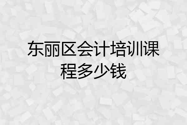东丽区会计培训课程多少钱