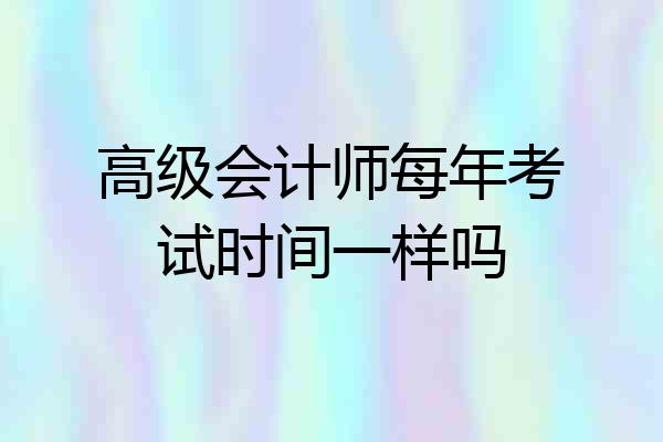 高级会计师每年考试时间一样吗