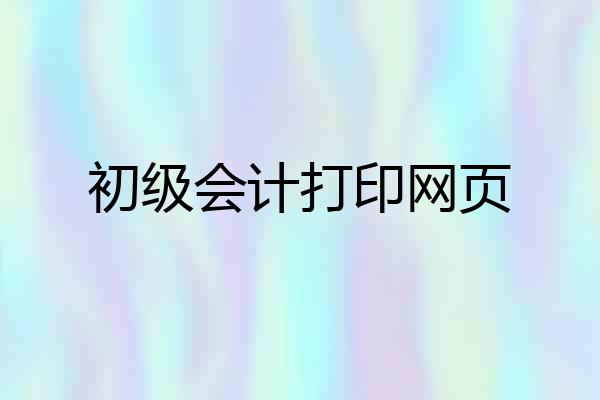 初级会计打印网页
