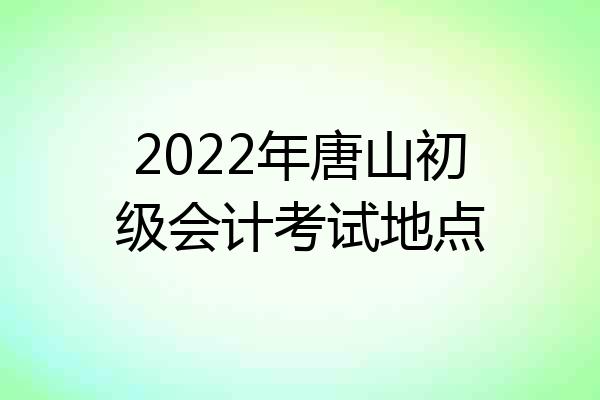 2022年唐山初级会计考试地点
