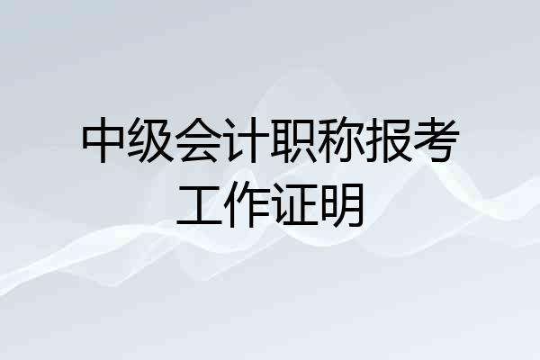 中级会计职称报考工作证明