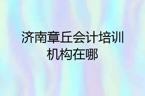 济南章丘会计培训机构在哪