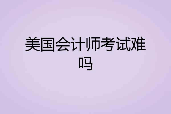 美国会计师考试难吗