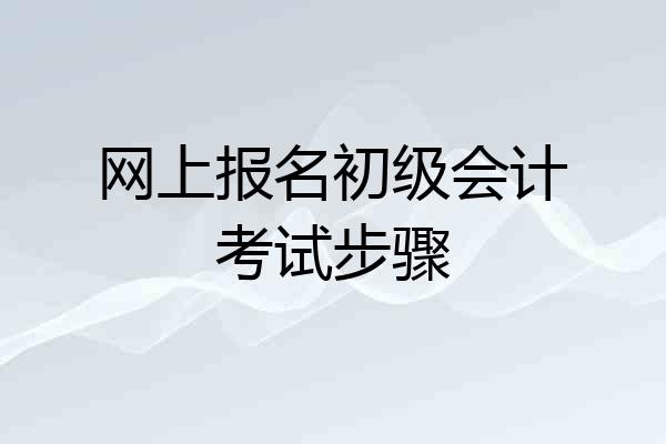网上报名初级会计考试步骤
