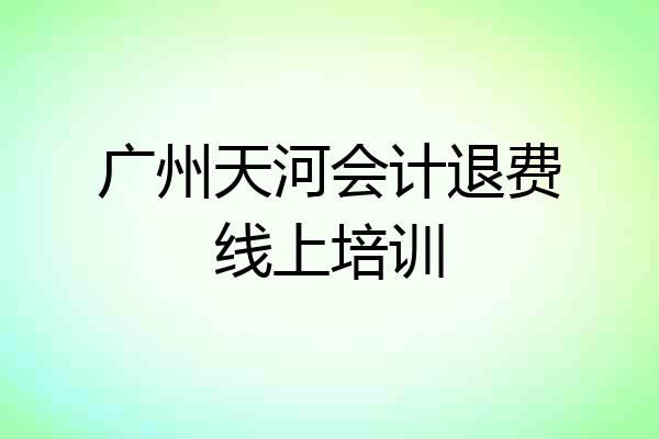 广州天河会计退费线上培训