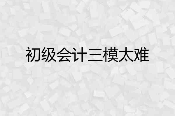 初级会计三模太难